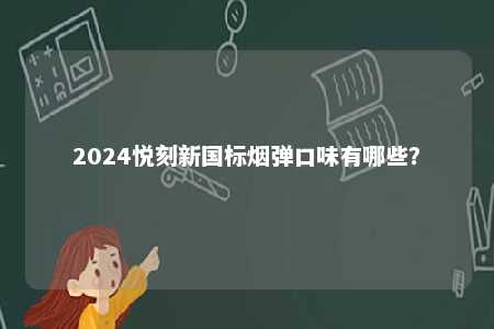 2024悦刻新国标烟弹口味有哪些�？ 
